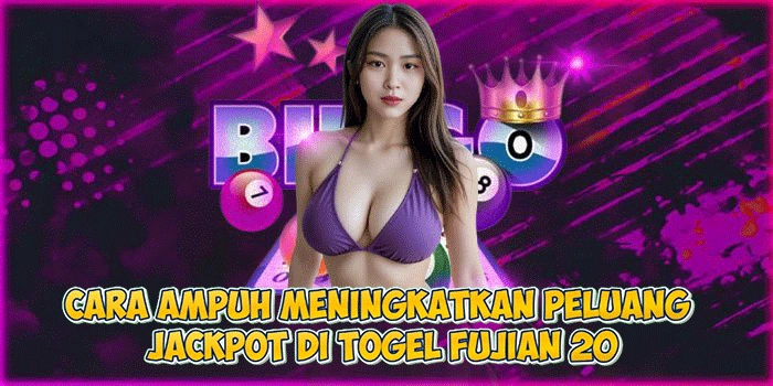 Cara Ampuh Meningkatkan Peluang Jackpot di Togel Fujian 20