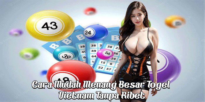 Cara Mudah Menang Besar Togel Vietnam Tanpa Ribet